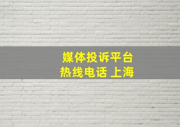 媒体投诉平台热线电话 上海